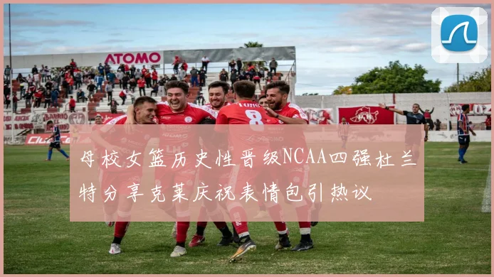 母校女篮历史性晋级NCAA四强杜兰特分享克莱庆祝表情包引热议