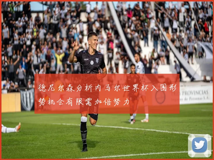德尼尔森分析内马尔世界杯入围形势机会有限需加倍努力