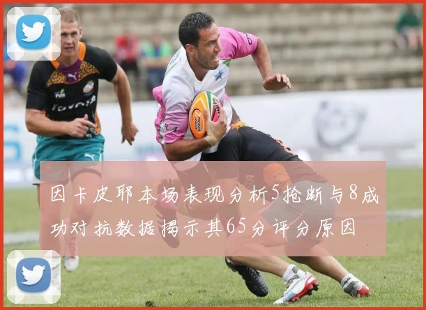 因卡皮耶本场表现分析5抢断与8成功对抗数据揭示其65分评分原因