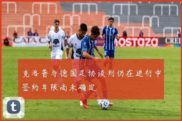 克洛普与德国足协谈判仍在进行中签约年限尚未确定