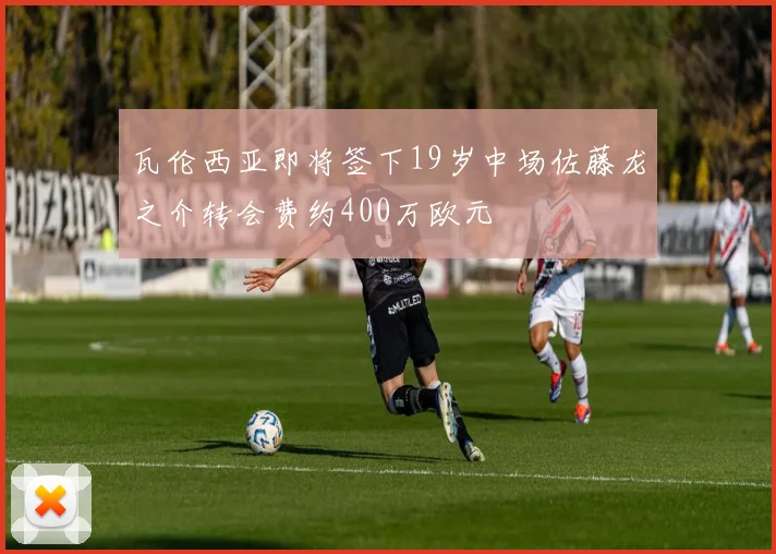 瓦伦西亚即将签下19岁中场佐藤龙之介转会费约400万欧元
