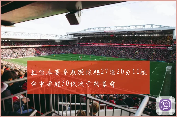 杜伦本赛季表现惊艳27场20分10板命中率超50仅次于约基奇