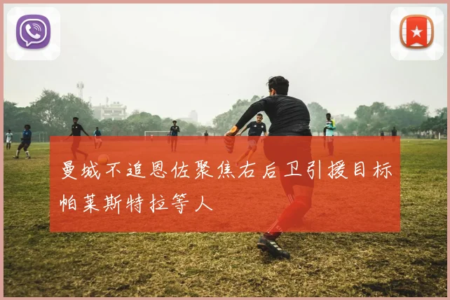 曼城不追恩佐聚焦右后卫引援目标帕莱斯特拉等人