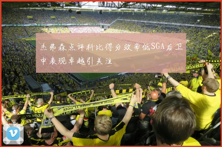 杰弗森点评科比得分效率低SGA后卫中表现卓越引关注