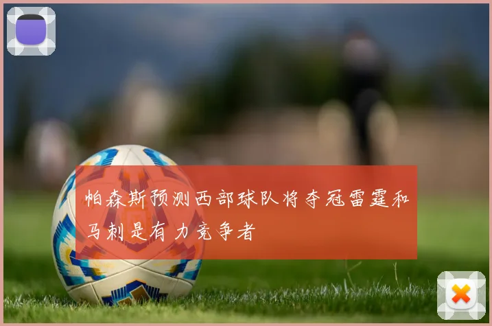 帕森斯预测西部球队将夺冠雷霆和马刺是有力竞争者
