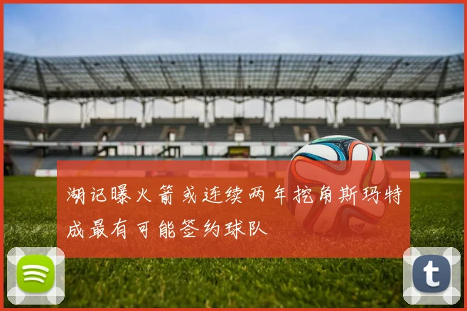 湖记曝火箭或连续两年挖角斯玛特成最有可能签约球队