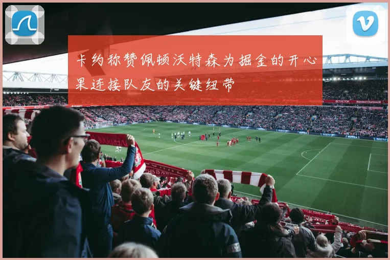 卡约称赞佩顿沃特森为掘金的开心果连接队友的关键纽带